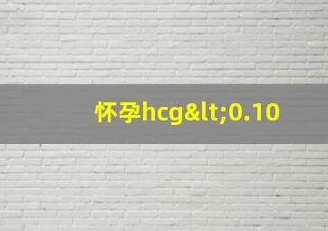 怀孕hcg<0.10